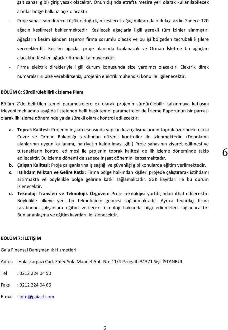 Ağaçların kesim işinden taşeron firma sorumlu olacak ve bu işi bölgeden tecrübeli kişilere vereceklerdir. Kesilen ağaçlar proje alanında toplanacak ve Orman İşletme bu ağaçları alacaktır.