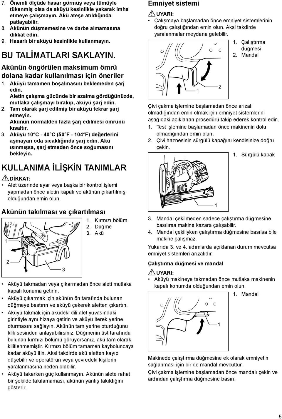 Aletin çalışma gücünde bir azalma gördüğünüzde, mutlaka çalışmayı bırakıp, aküyü şarj edin.. Tam olarak şarj edilmiş bir aküyü tekrar şarj etmeyin.