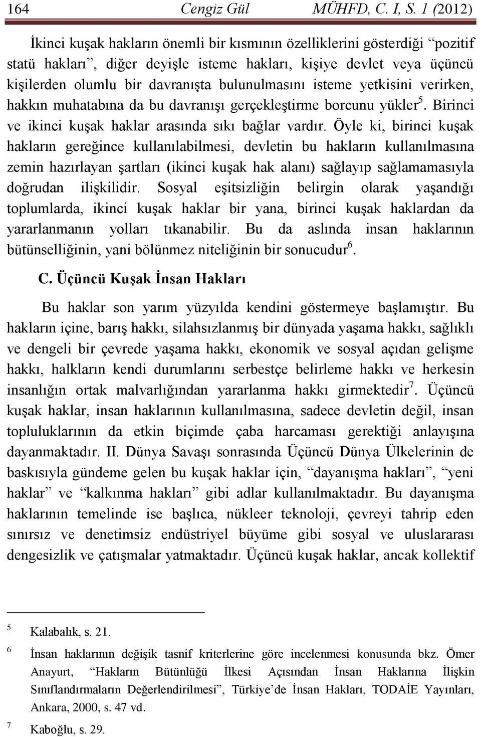 bulunulmasını isteme yetkisini verirken, hakkın muhatabına da bu davranışı gerçekleştirme borcunu yükler 5. Birinci ve ikinci kuşak haklar arasında sıkı bağlar vardır.