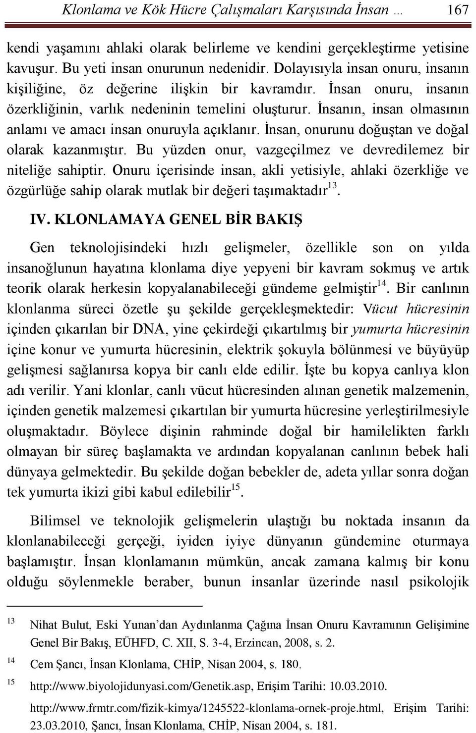 İnsanın, insan olmasının anlamı ve amacı insan onuruyla açıklanır. İnsan, onurunu doğuştan ve doğal olarak kazanmıştır. Bu yüzden onur, vazgeçilmez ve devredilemez bir niteliğe sahiptir.