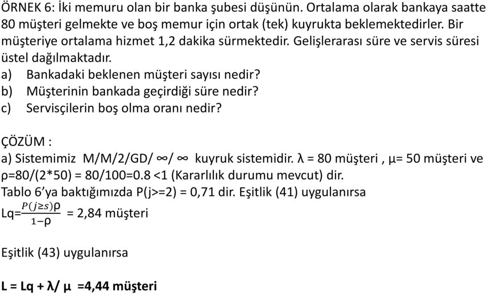 b) Müşterinin bankada geçirdiği süre nedir? c) Servisçilerin boş olma oranı nedir? ÇÖZÜM : a) Sistemimiz M/M/2/GD/ / kuyruk sistemidir.