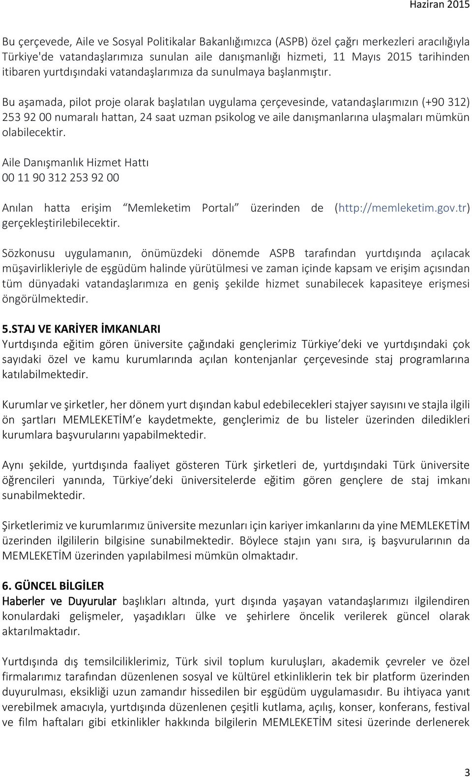 Bu aşamada, pilot proje olarak başlatılan uygulama çerçevesinde, vatandaşlarımızın (+90 312) 253 92 00 numaralı hattan, 24 saat uzman psikolog ve aile danışmanlarına ulaşmaları mümkün olabilecektir.