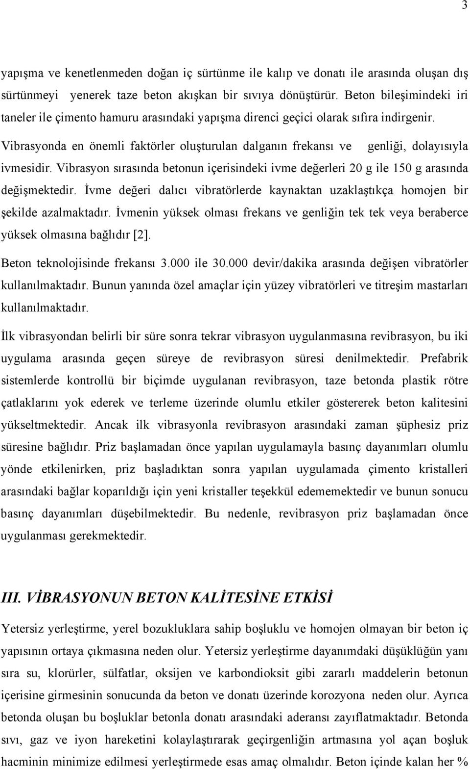 Vibrasyonda en önemli faktörler oluşturulan dalganın frekansı ve genliği, dolayısıyla ivmesidir. Vibrasyon sırasında betonun içerisindeki ivme değerleri 20 g ile 150 g arasında değişmektedir.