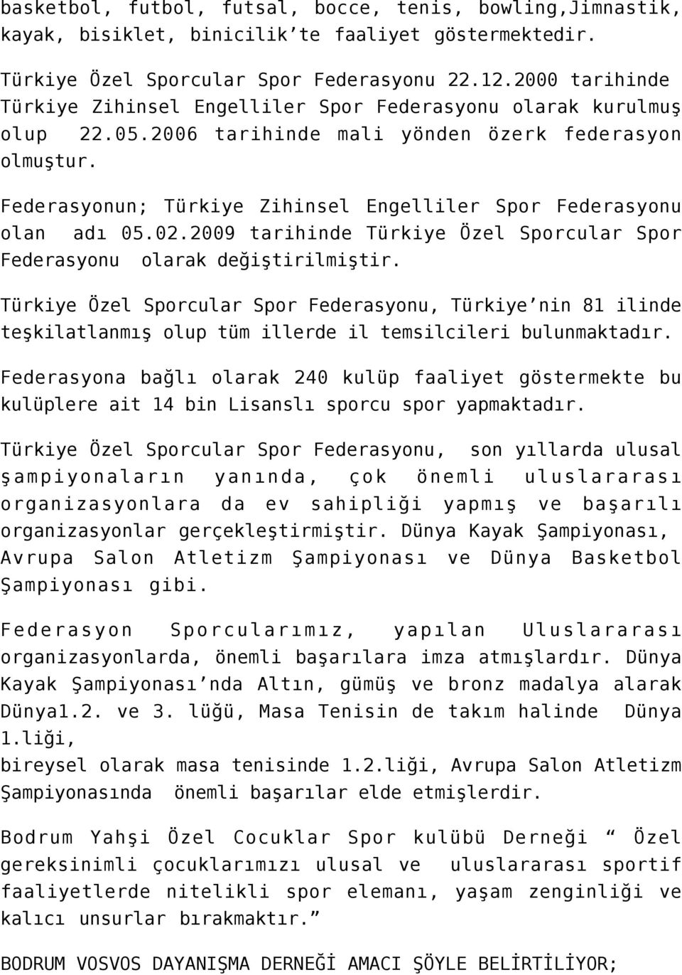 Federasyonun; Türkiye Zihinsel Engelliler Spor Federasyonu olan adı 05.02.2009 tarihinde Türkiye Özel Sporcular Spor Federasyonu olarak değiştirilmiştir.