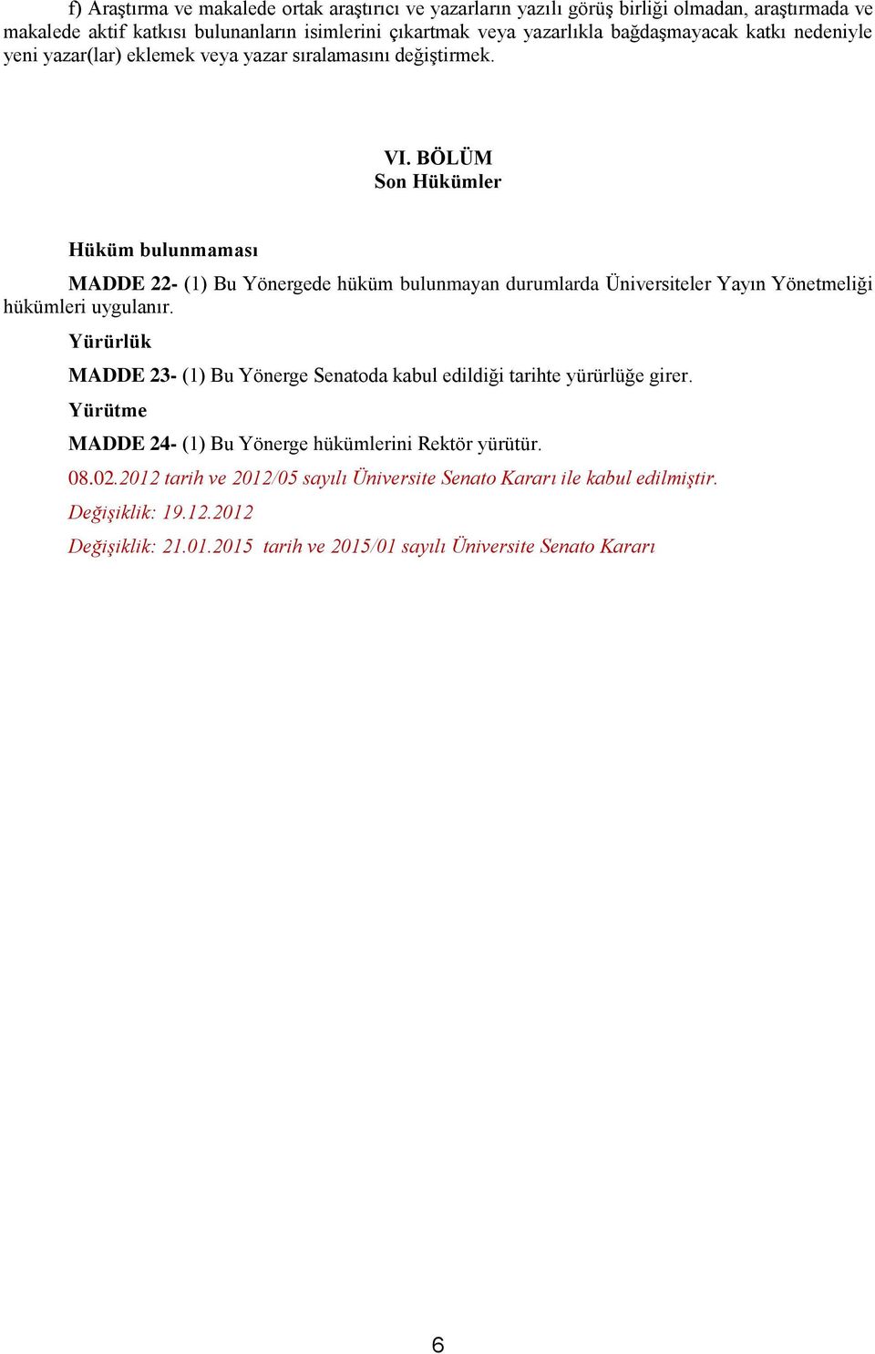 BÖLÜM Son Hükümler Hüküm bulunmaması MADDE 22- (1) Bu Yönergede hüküm bulunmayan durumlarda Üniversiteler Yayın Yönetmeliği hükümleri uygulanır.