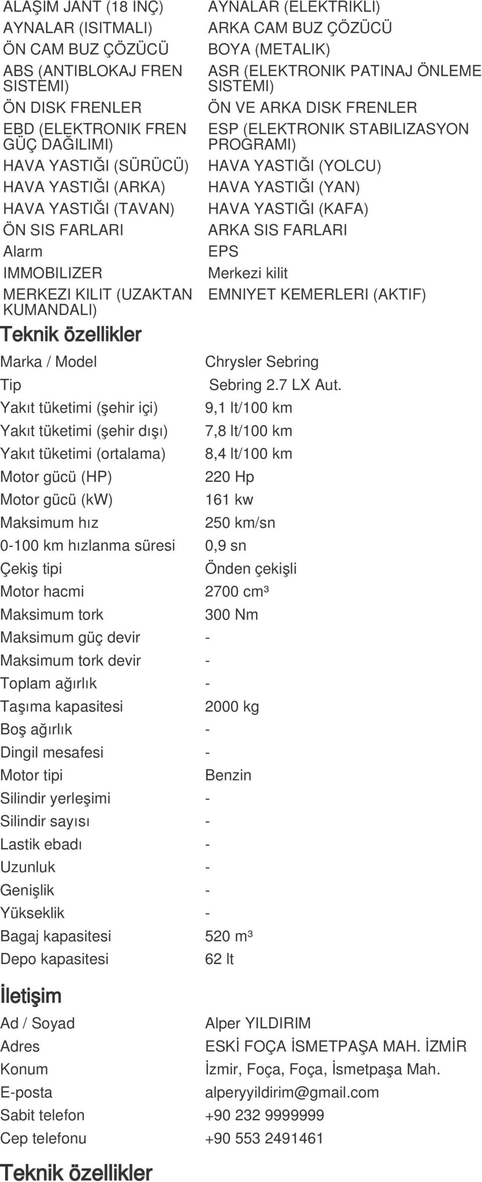 SISTEMI) ÖN VE ARKA DISK FRENLER ESP (ELEKTRONIK STABILIZASYON PROGRAMI) HAVA YASTIĞI (YOLCU) HAVA YASTIĞI (YAN) HAVA YASTIĞI (KAFA) ARKA SIS FARLARI EPS Merkezi kilit EMNIYET KEMERLERI (AKTIF)