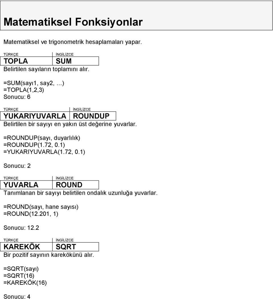 =ROUNDUP(sayı, duyarlılık) =ROUNDUP(1.72, 0.1) =YUKARIYUVARLA(1.72, 0.1) Sonucu: 2 YUVARLA ROUND Tanımlanan bir sayıyı belirtilen ondalık uzunluğa yuvarlar.