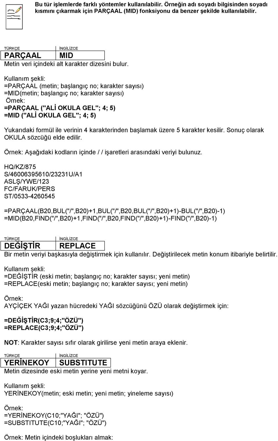 =PARÇAAL (metin; baģlangıç no; karakter sayısı) =MID(metin; baģlangıç no; karakter sayısı) =PARÇAAL ("ALĠ OKULA GEL"; 4; 5) =MID ("ALĠ OKULA GEL"; 4; 5) Yukarıdaki formül ile verinin 4 karakterinden