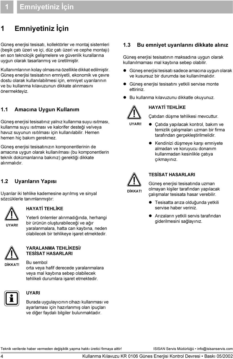 Güneş enerjisi tesisatının emniyetli ekonomik ve çevre dostu olarak kullanılabilmesi için emniyet uyarılarının ve bu kullanma kılavuzunun dikkate alınmasını önermekteyiz. 1.