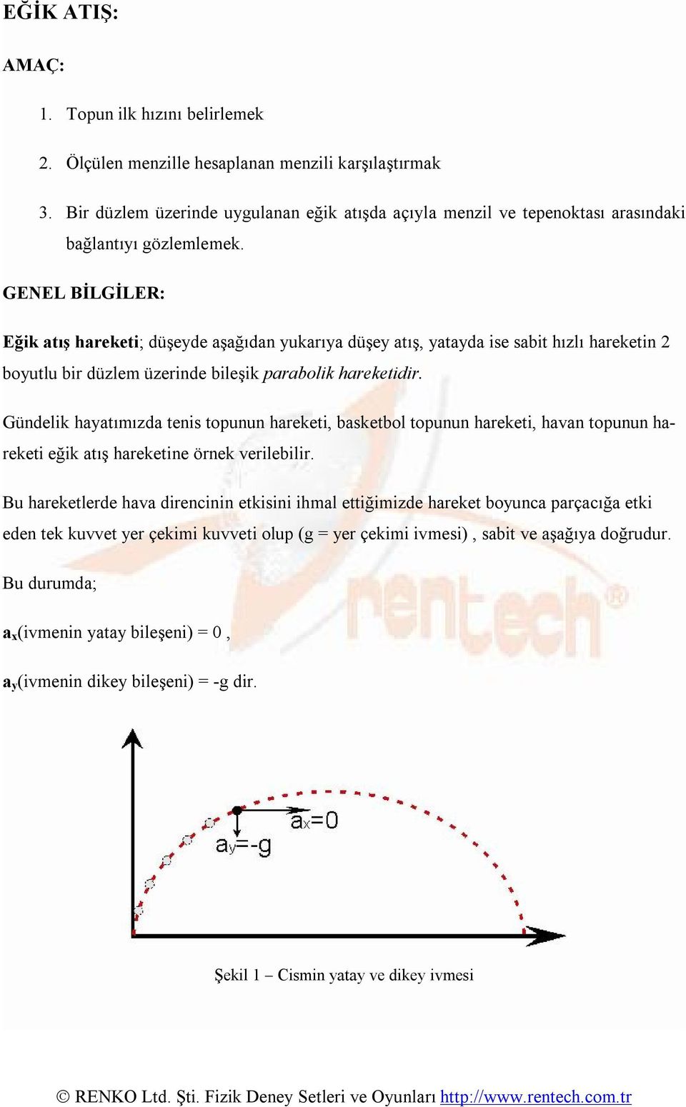 GENEL BİLGİLER: Eğik atış hareketi; düşeyde aşağıdan yukarıya düşey atış, yatayda ise sabit hızlı hareketin boyutlu bir düzlem üzerinde bileşik parabolik hareketidir.