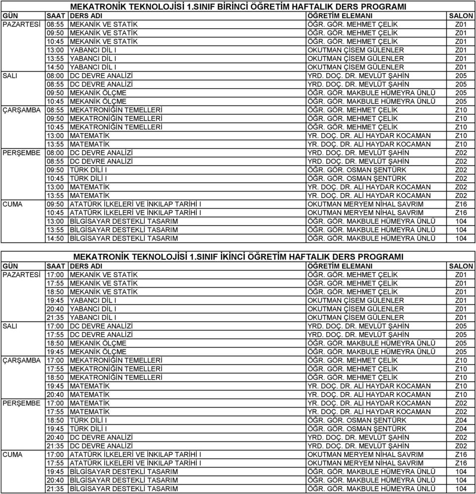 DR. MEVLÜT ŞAHİN 205 08:55 DC DEVRE ANALİZİ YRD. DOÇ. DR. MEVLÜT ŞAHİN 205 09:50 MEKANİK ÖLÇME ÖĞR. GÖR. MAKBULE HÜMEYRA ÜNLÜ 205 10:45 MEKANİK ÖLÇME ÖĞR. GÖR. MAKBULE HÜMEYRA ÜNLÜ 205 ÇARŞAMBA 08:55 MEKATRONİĞİN TEMELLERİ ÖĞR.
