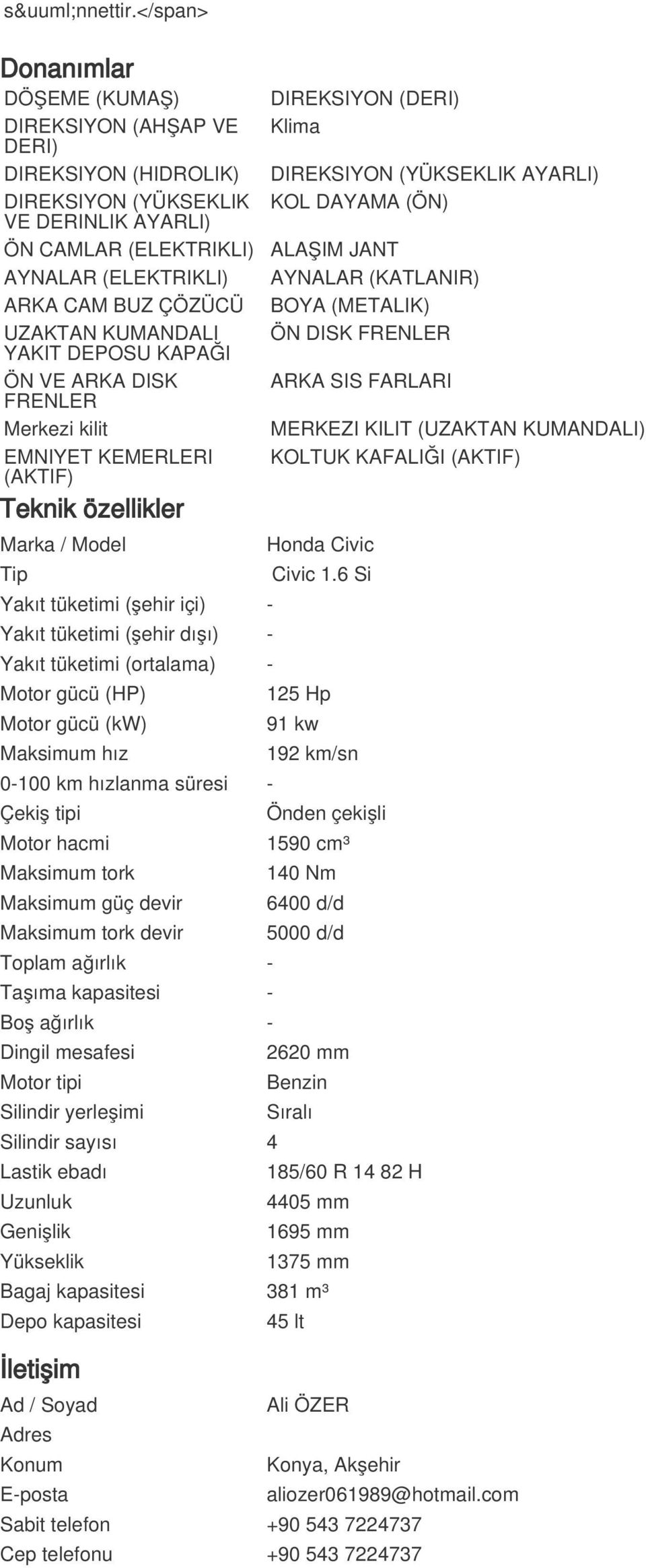 KUMANDALI YAKIT DEPOSU KAPAĞI ÖN VE ARKA DISK FRENLER Merkezi kilit EMNIYET KEMERLERI (AKTIF) Teknik özellikler Marka / Model DIREKSIYON (DERI) Klima DIREKSIYON (YÜKSEKLIK AYARLI) KOL DAYAMA (ÖN)