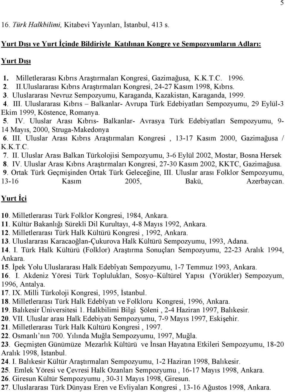 Uluslararası Nevruz Sempozyumu, Karaganda, Kazakistan, Karaganda, 1999. 4. III. Uluslararası Kıbrıs Balkanlar- Avrupa Türk Edebiyatları Sempozyumu, 29 Eylül-3 Ekim 1999, Köstence, Romanya. 5. IV.