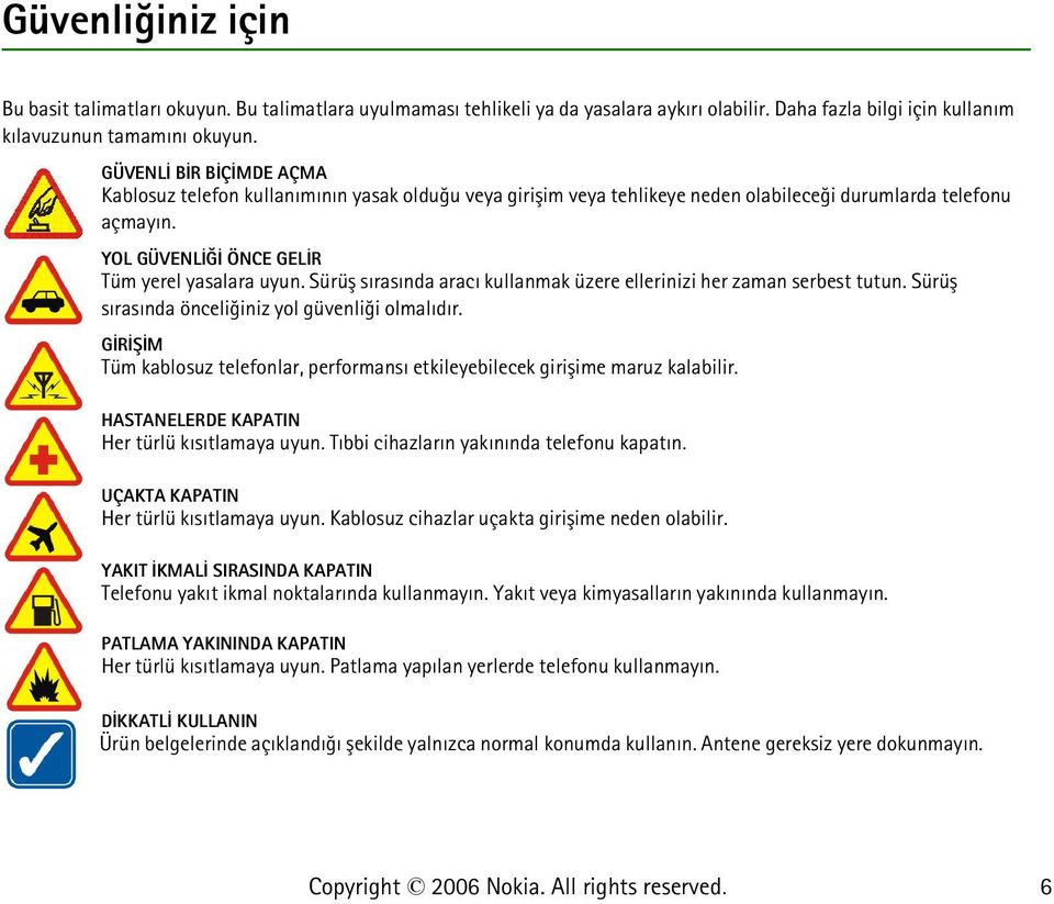 Sürüþ sýrasýnda aracý kullanmak üzere ellerinizi her zaman serbest tutun. Sürüþ sýrasýnda önceliðiniz yol güvenliði olmalýdýr.