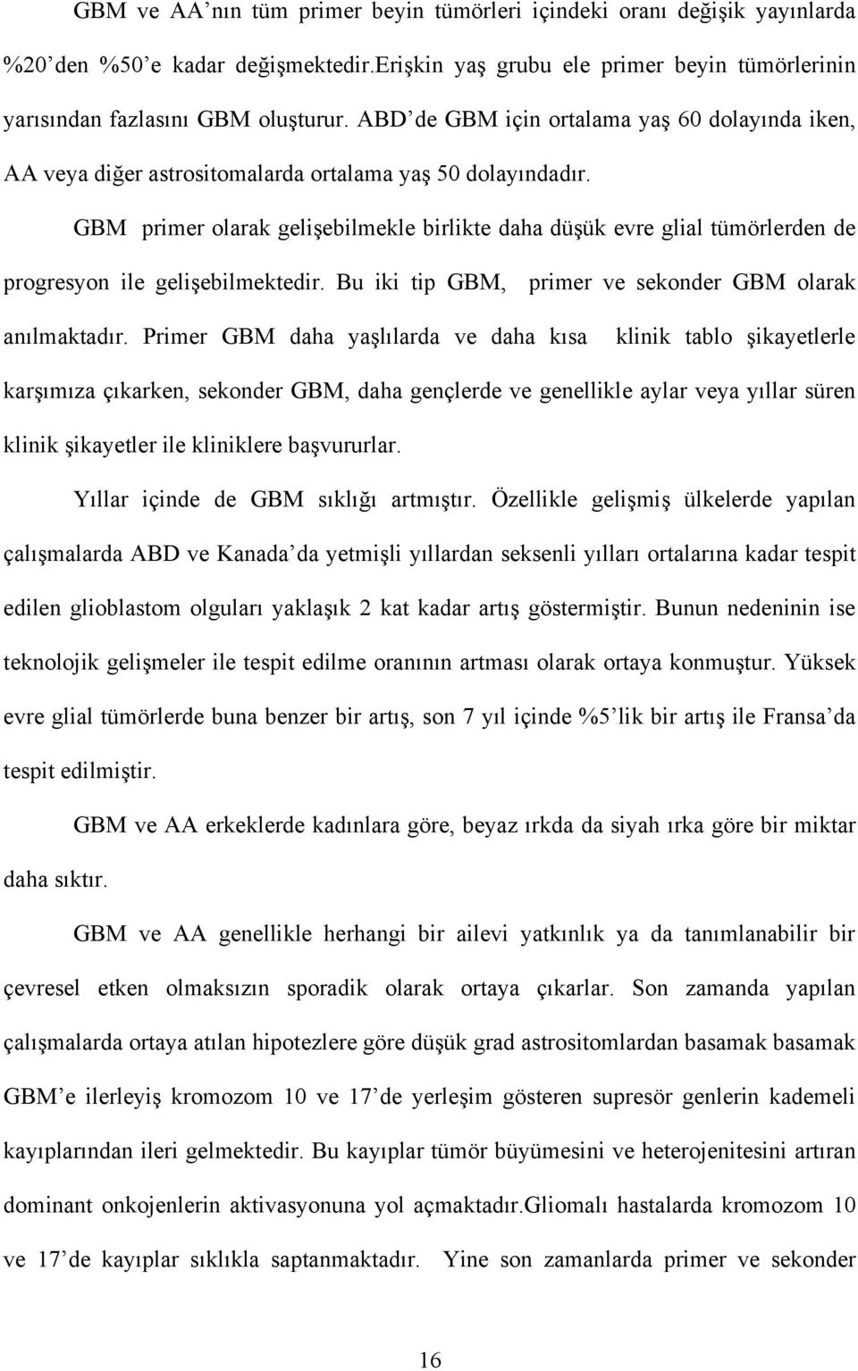 GBM primer olarak gelişebilmekle birlikte daha düşük evre glial tümörlerden de progresyon ile gelişebilmektedir. Bu iki tip GBM, primer ve sekonder GBM olarak anılmaktadır.