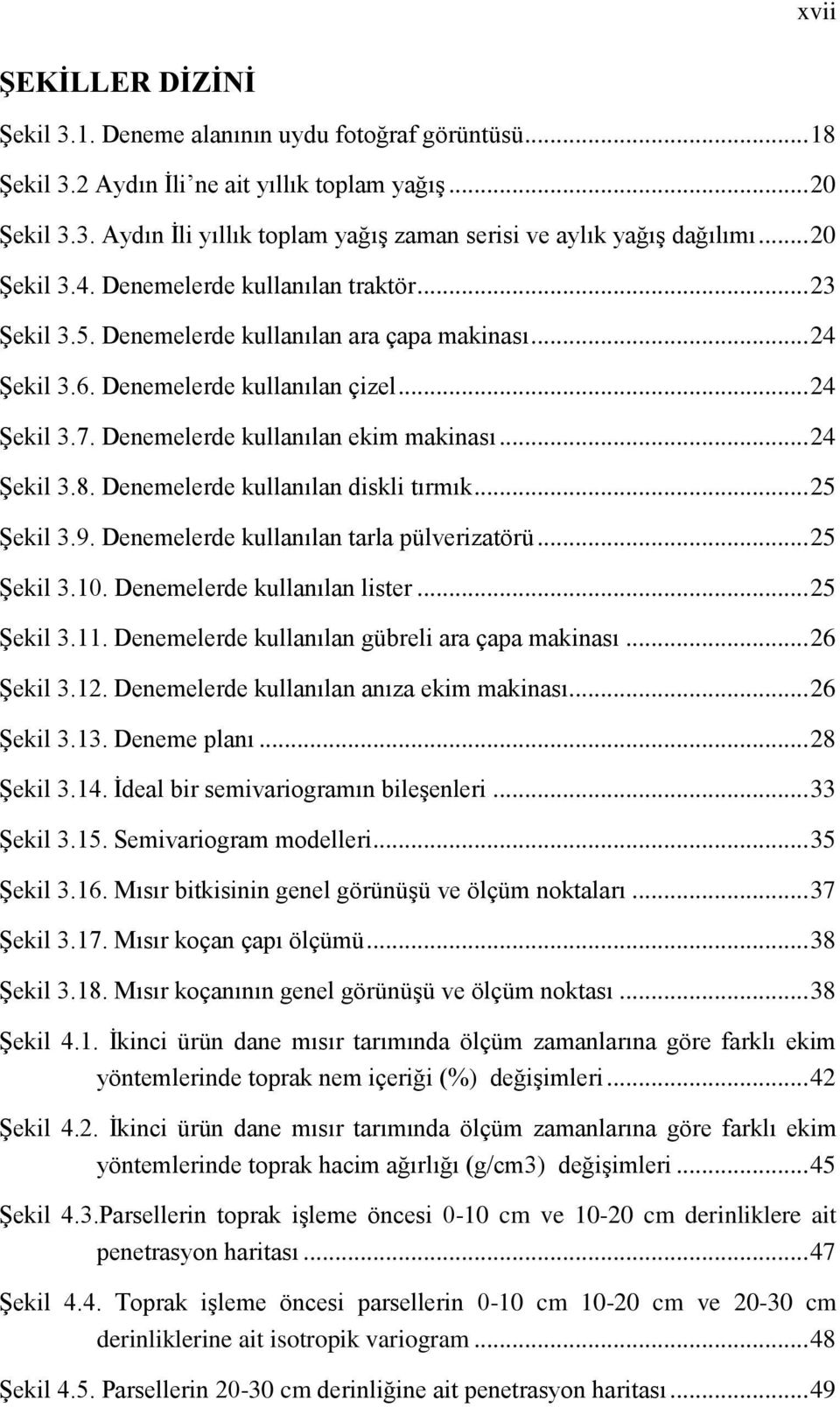 Denemelerde kullanılan ekim makinası... 24 Şekil 3.8. Denemelerde kullanılan diskli tırmık... 25 Şekil 3.9. Denemelerde kullanılan tarla pülverizatörü... 25 Şekil 3.10. Denemelerde kullanılan lister.