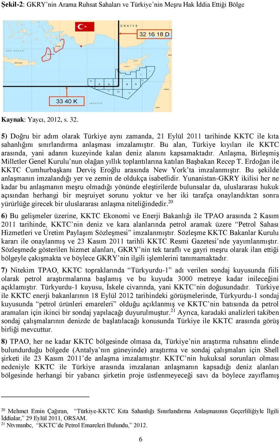 Bu alan, Türkiye kıyıları ile KKTC arasında, yani adanın kuzeyinde kalan deniz alanını kapsamaktadır.