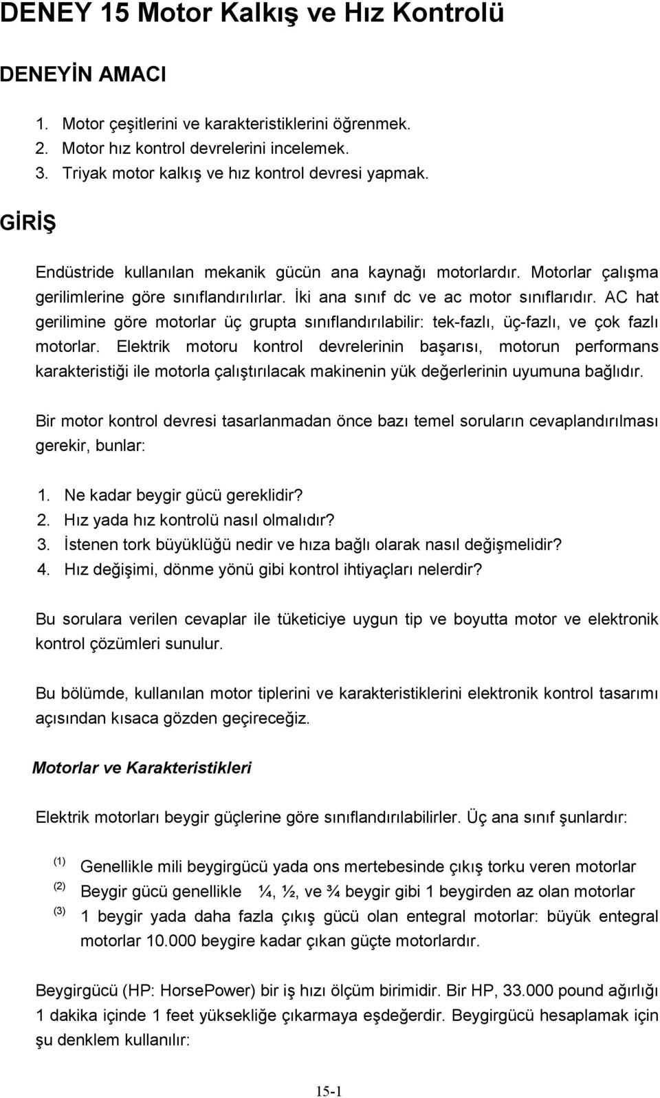 İki ana sınıf dc ve ac motor sınıflarıdır. AC hat gerilimine göre motorlar üç grupta sınıflandırılabilir: tek-fazlı, üç-fazlı, ve çok fazlı motorlar.