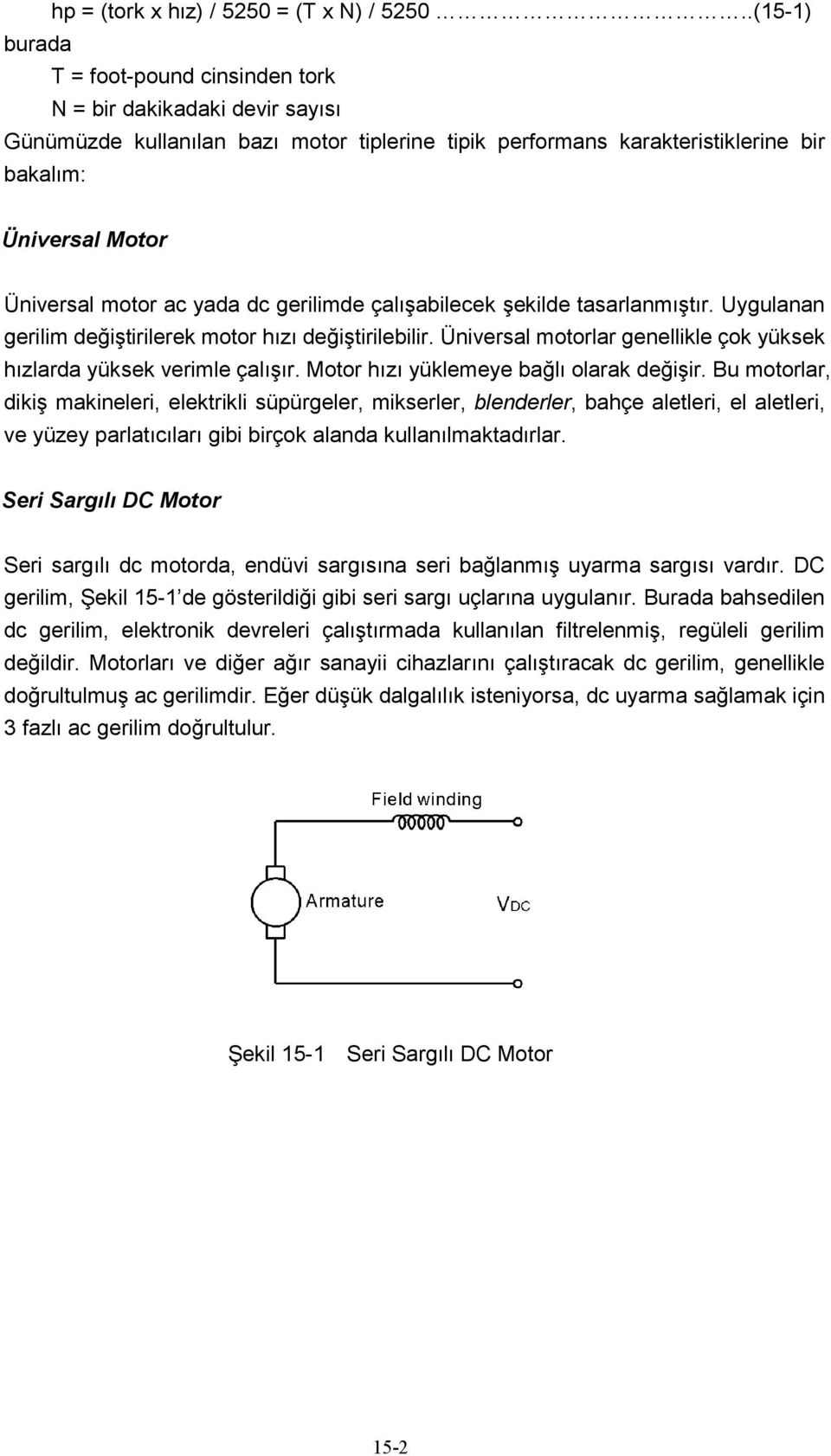 motor ac yada dc gerilimde çalışabilecek şekilde tasarlanmıştır. Uygulanan gerilim değiştirilerek motor hızı değiştirilebilir. Üniversal motorlar genellikle çok yüksek hızlarda yüksek verimle çalışır.