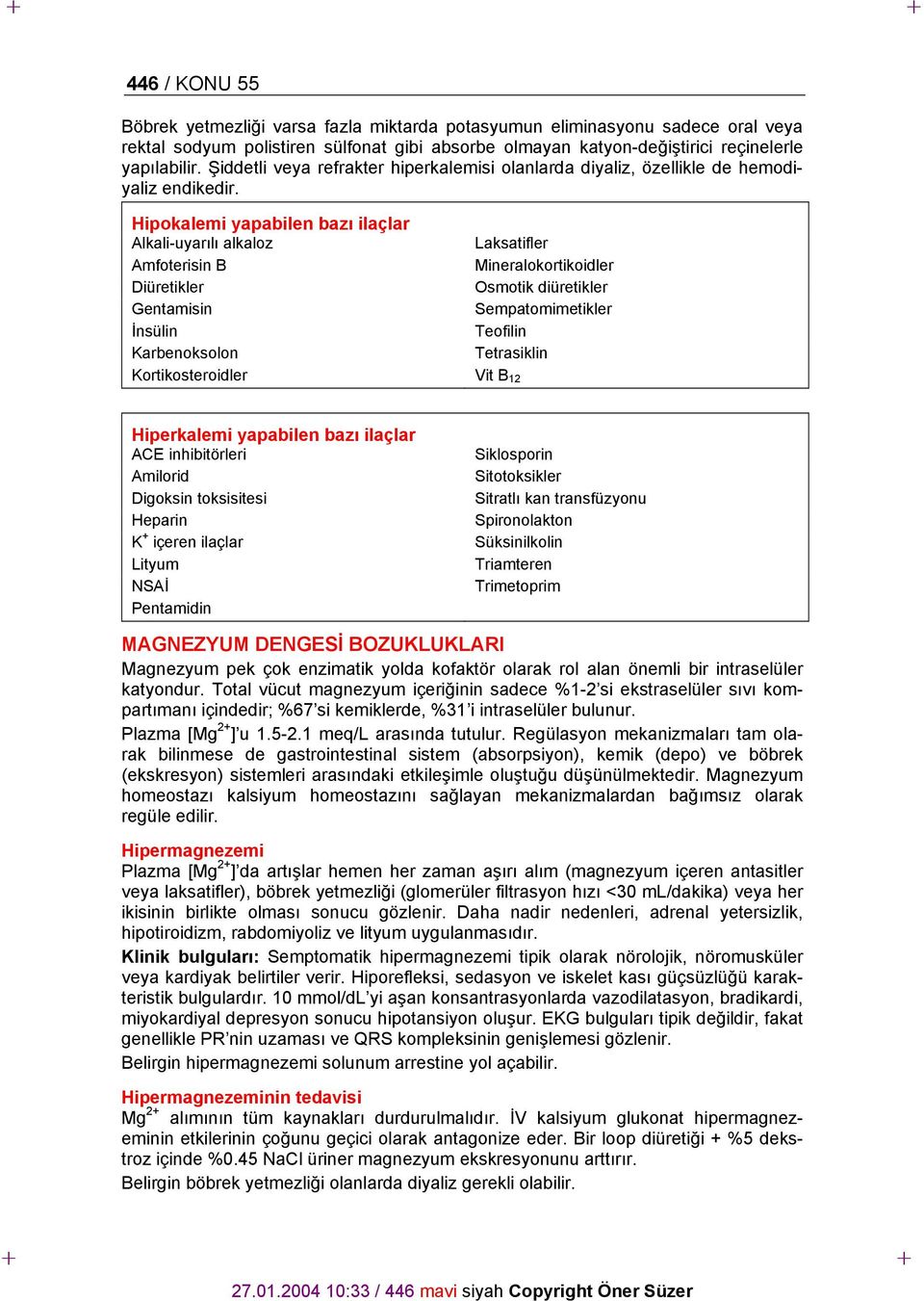 Hipokalemi yapabilen bazı ilaçlar Alkali-uyarılı alkaloz Laksatifler Amfoterisin B Mineralokortikoidler Diüretikler Osmotik diüretikler Gentamisin Sempatomimetikler İnsülin Teofilin Karbenoksolon