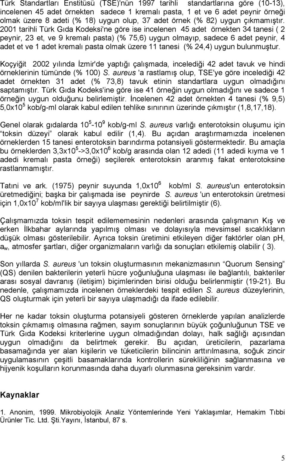 2001 tarihli Türk Gıda Kodeksi'ne göre ise incelenen 45 adet örnekten 34 tanesi ( 2 peynir, 23 et, ve 9 kremalı pasta) (% 75,6) uygun olmayıp, sadece 6 adet peynir, 4 adet et ve 1 adet kremalı pasta