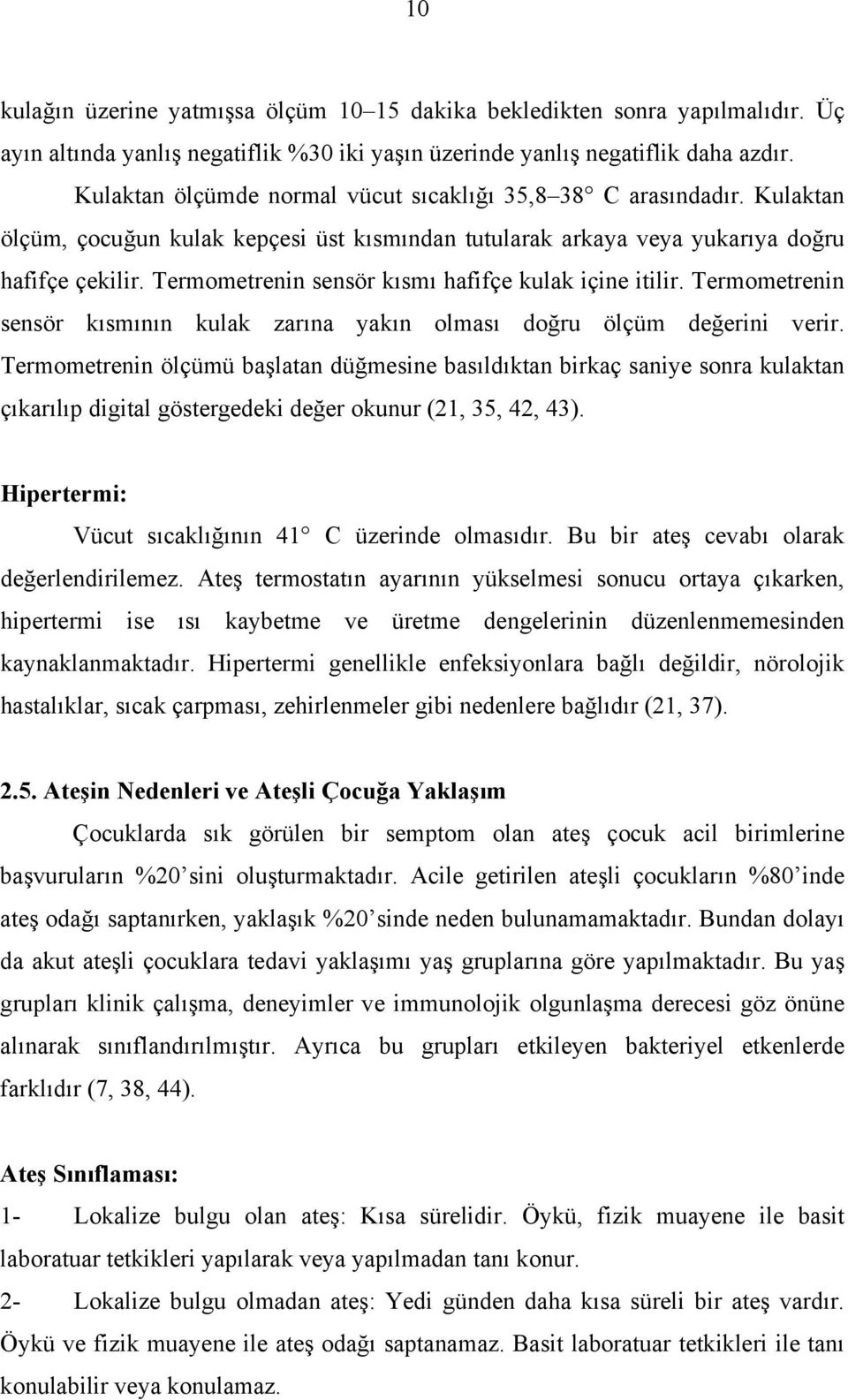 Termometrenin sensör kısmı hafifçe kulak içine itilir. Termometrenin sensör kısmının kulak zarına yakın olması doğru ölçüm değerini verir.