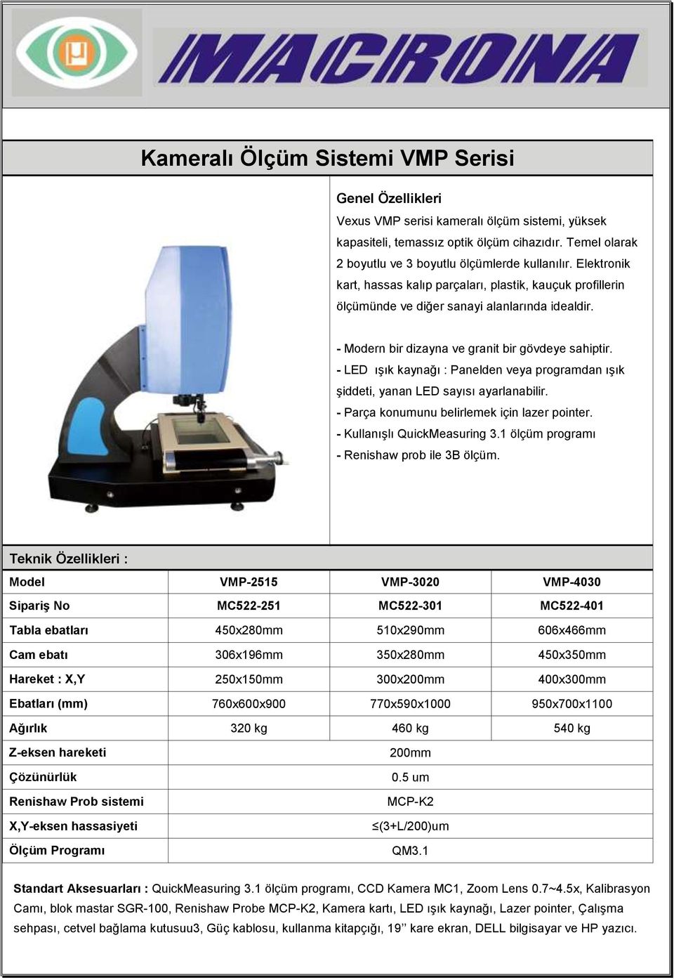 - Modern bir dizayna ve granit bir gövdeye sahiptir. - LED ışık kaynağı : Panelden veya programdan ışık şiddeti, yanan LED sayısı ayarlanabilir. - Parça konumunu belirlemek için lazer pointer.