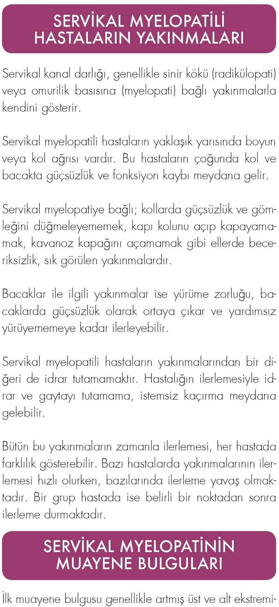 Servikal myelopatiye bağlı; kollarda güçsüzlük ve gömleğini düğmeleyememek, kapı kolunu açıp kapayamamak, kavanoz kapağını açamamak gibi ellerde beceriksizlik, sık görülen yakınmalardır.