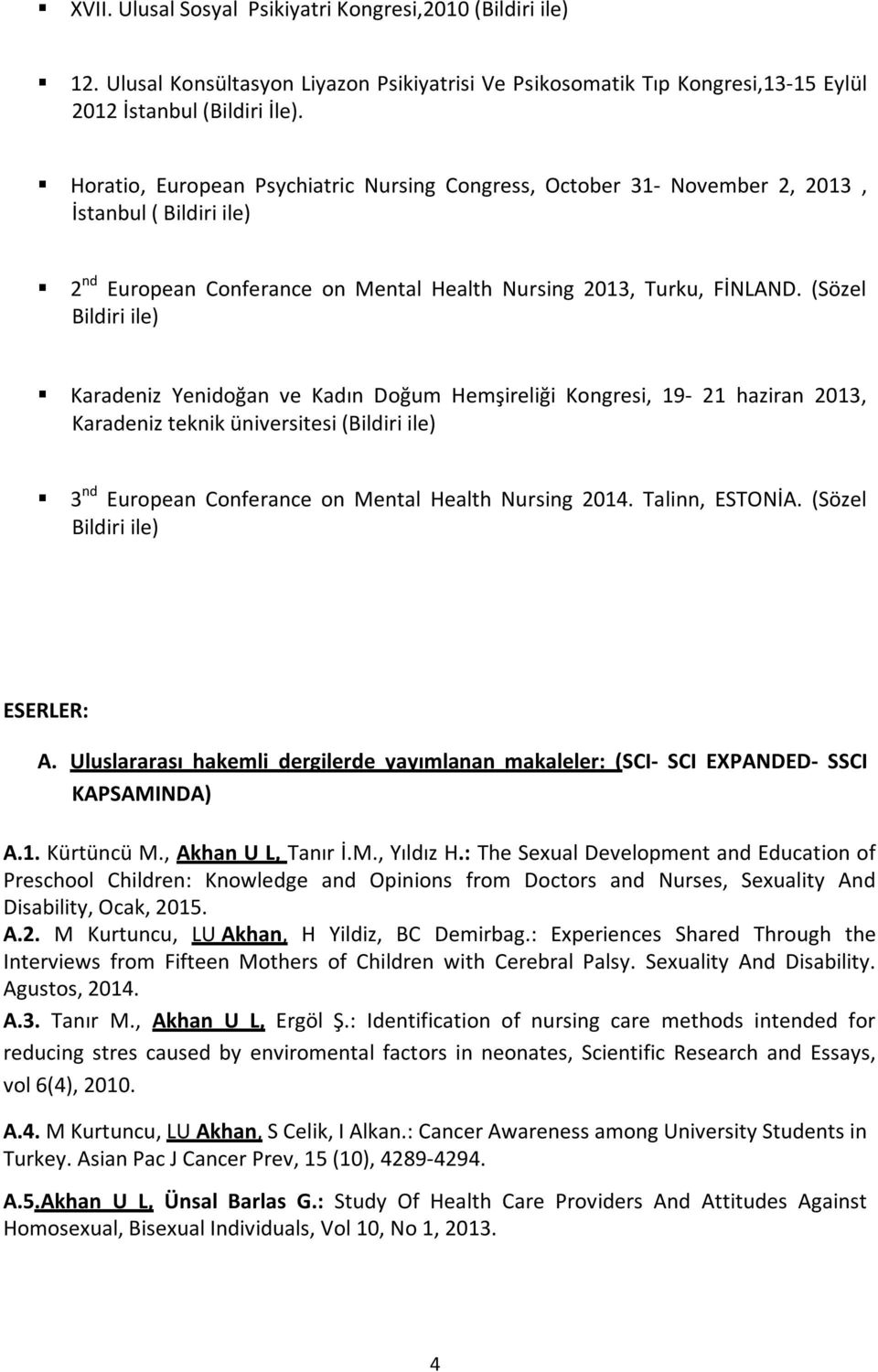 (Sözel Bildiri ile) Karadeniz Yenidoğan ve Kadın Doğum Hemşireliği Kongresi, 19 21 haziran 2013, Karadeniz teknik üniversitesi (Bildiri ile) 3 nd European Conferance on Mental Health Nursing 2014.