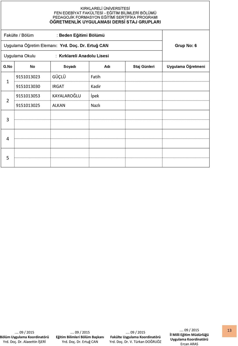 Ertuğ CAN Grup No: 6 Uygulama Okulu : Kırklareli Anadolu Lisesi Staj Günleri Uygulama Öğretmeni 900 GÜÇLÜ Fatih 9000 IRGAT Kadir 900 KAYALAROĞLU İpek 900 ALKAN