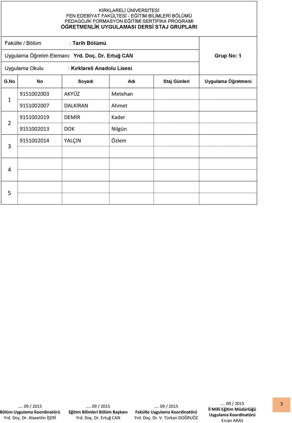 Ertuğ CAN Grup No: Uygulama Okulu : Kırklareli Anadolu Lisesi Staj Günleri Uygulama Öğretmeni 90000 AKYÜZ Metehan 900007 DALKIRAN Ahmet 90009 DEMİR Kader 9000 DOK