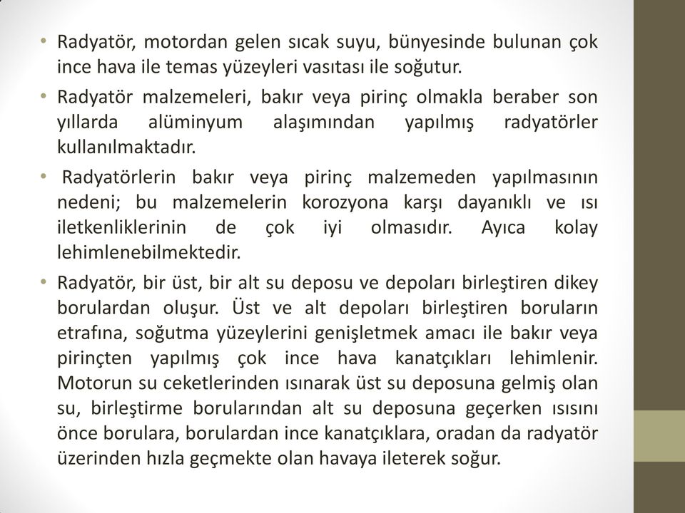 Radyatörlerin bakır veya pirinç malzemeden yapılmasının nedeni; bu malzemelerin korozyona karşı dayanıklı ve ısı iletkenliklerinin de çok iyi olmasıdır. Ayıca kolay lehimlenebilmektedir.