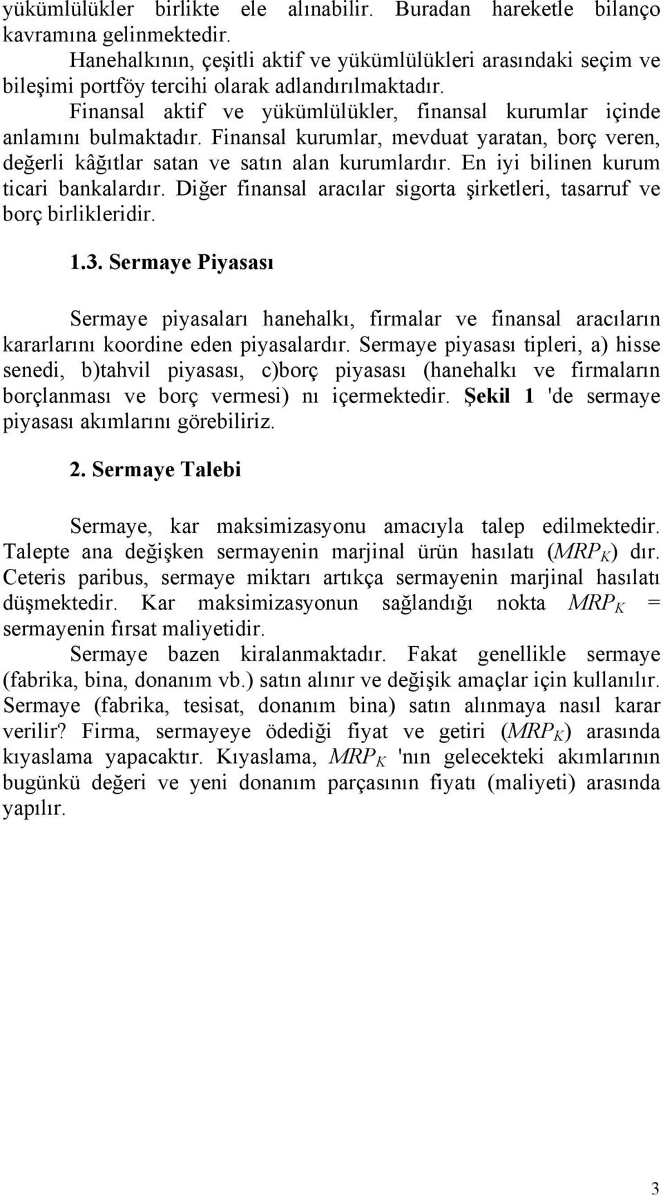 Finansal kurumlar, mevduat yaratan, borç veren, değerli kâğıtlar satan ve satın alan kurumlardır. En iyi bilinen kurum ticari bankalardır.