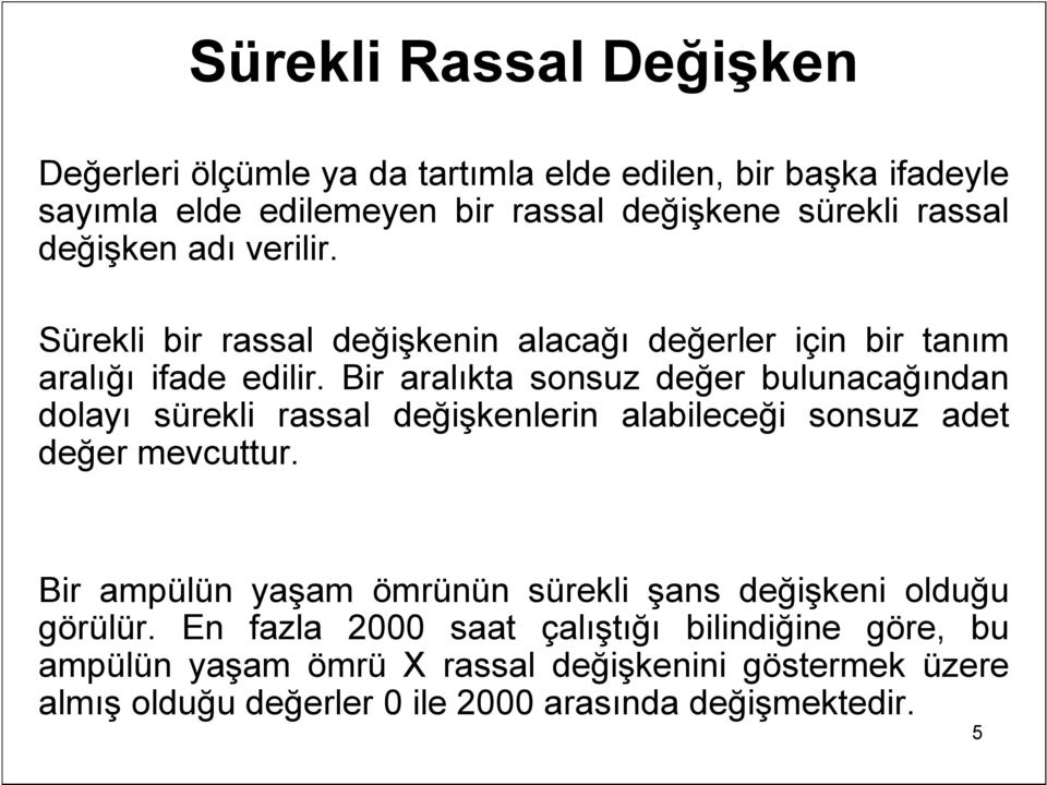 Bir aralıkta sonsuz değer bulunacağından dolayı sürekli rassal değişkenlerin alabileceği sonsuz adet değer mevcuttur.