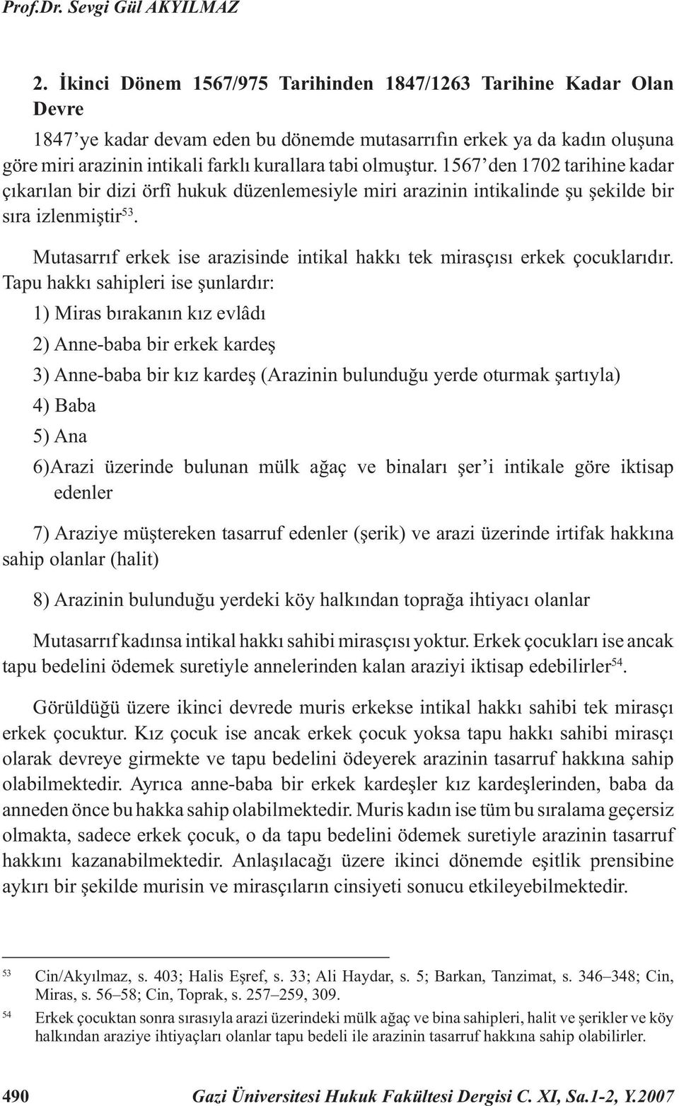 olmuştur. 1567 den 1702 tarihine kadar çıkarılan bir dizi örfî hukuk düzenlemesiyle miri arazinin intikalinde şu şekilde bir sıra izlenmiştir 53.