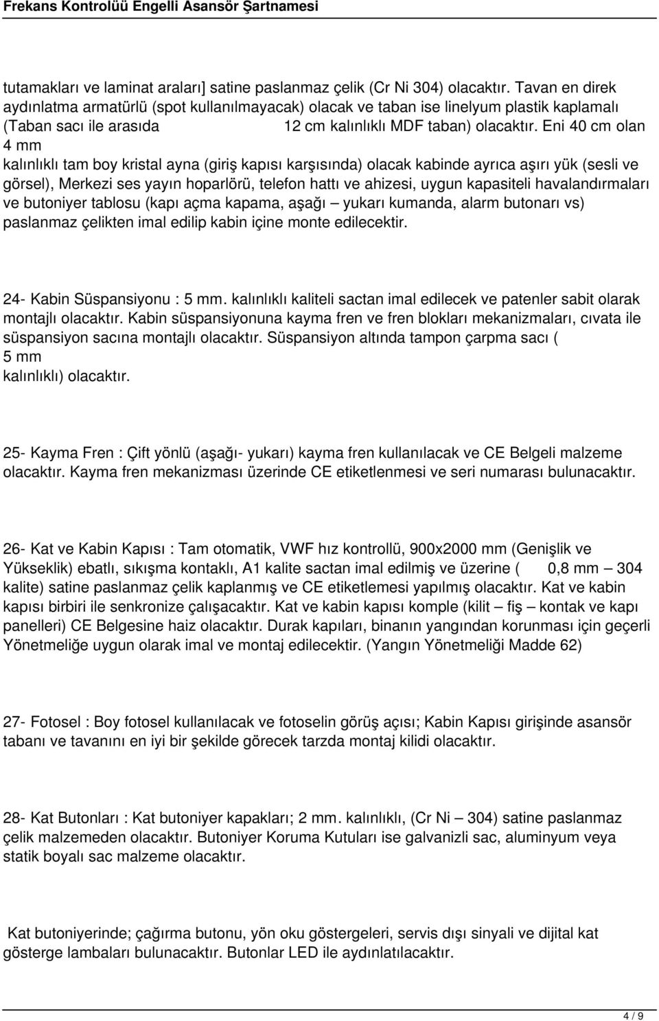 Eni 40 cm olan 4 mm kalınlıklı tam boy kristal ayna (giriş kapısı karşısında) olacak kabinde ayrıca aşırı yük (sesli ve görsel), Merkezi ses yayın hoparlörü, telefon hattı ve ahizesi, uygun