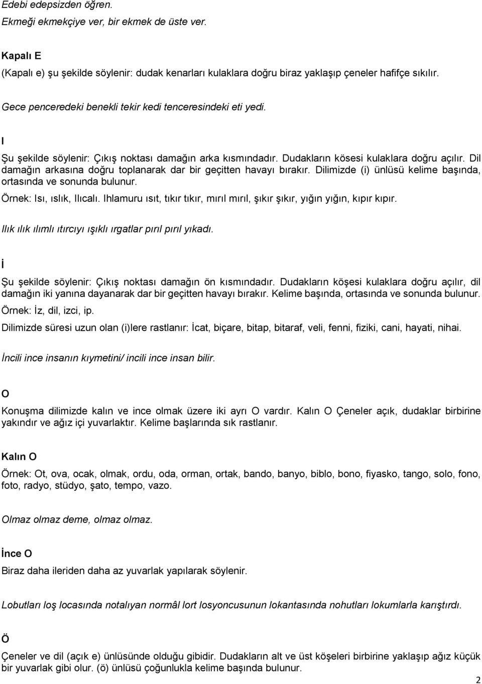 Dil damağın arkasına doğru toplanarak dar bir geçitten havayı bırakır. Dilimizde (i) ünlüsü kelime başında, Örnek: Isı, ıslık, Ilıcalı.