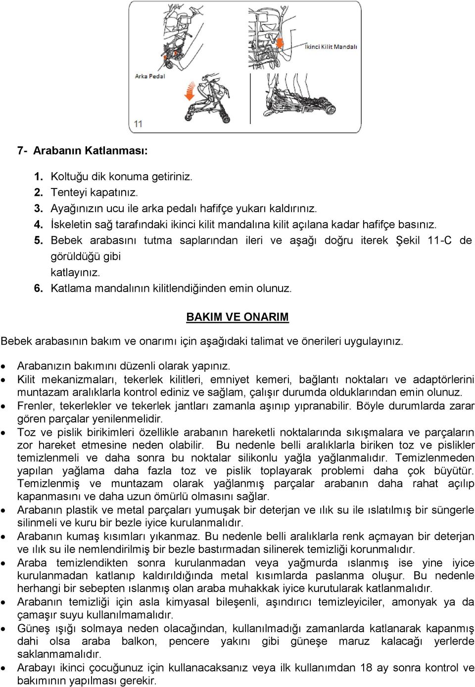 Katlama mandalının kilitlendiğinden emin olunuz. BAKIM VE ONARIM Bebek arabasının bakım ve onarımı için aşağıdaki talimat ve önerileri uygulayınız. Arabanızın bakımını düzenli olarak yapınız.