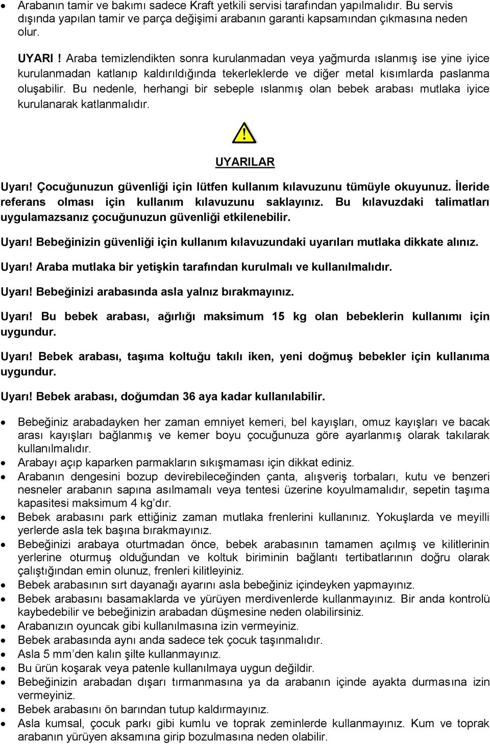 Bu nedenle, herhangi bir sebeple ıslanmış olan bebek arabası mutlaka iyice kurulanarak katlanmalıdır. UYARILAR Uyarı! Çocuğunuzun güvenliği için lütfen kullanım kılavuzunu tümüyle okuyunuz.