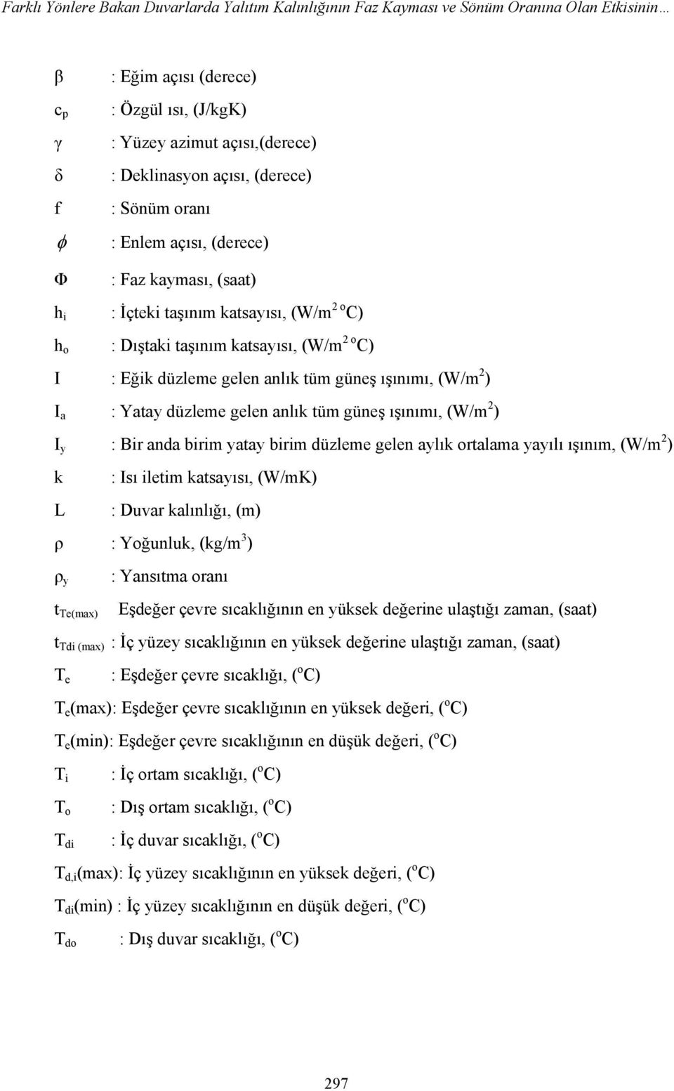 ışınımı, (W/m 2 ) I a : Yatay düzleme gelen anlık tüm güneş ışınımı, (W/m 2 ) I y : Bir anda birim yatay birim düzleme gelen aylık ortalama yayılı ışınım, (W/m 2 ) k : Isı iletim katsayısı, (W/mK) L