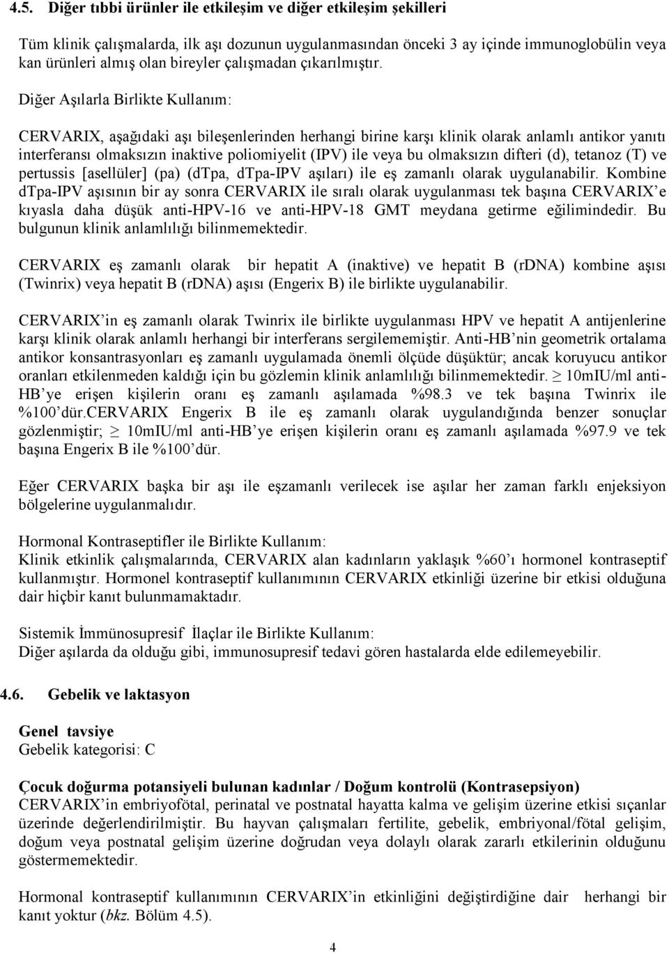 Diğer Aşılarla Birlikte Kullanım: CERVARIX, aşağıdaki aşı bileşenlerinden herhangi birine karşı klinik olarak anlamlı antikor yanıtı interferansı olmaksızın inaktive poliomiyelit (IPV) ile veya bu