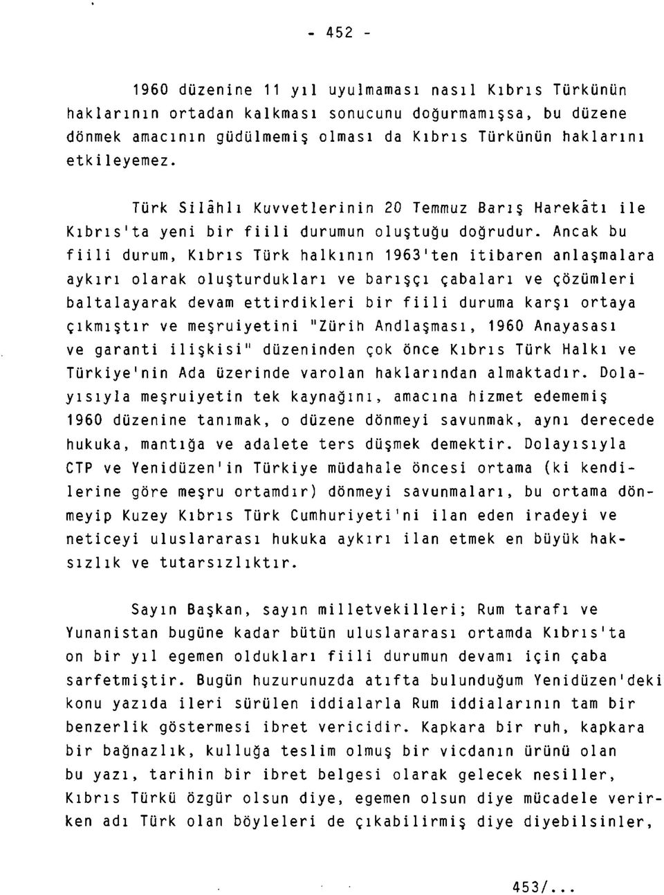 Ancak bu fiili durum, Kıbrıs Türk halkının 1963'ten itibaren anlaşmalara aykırı olarak oluşturdukları ve barışçı çabaları ve çözümleri baltalayarak devam ettirdikleri bir fiili duruma karşı ortaya