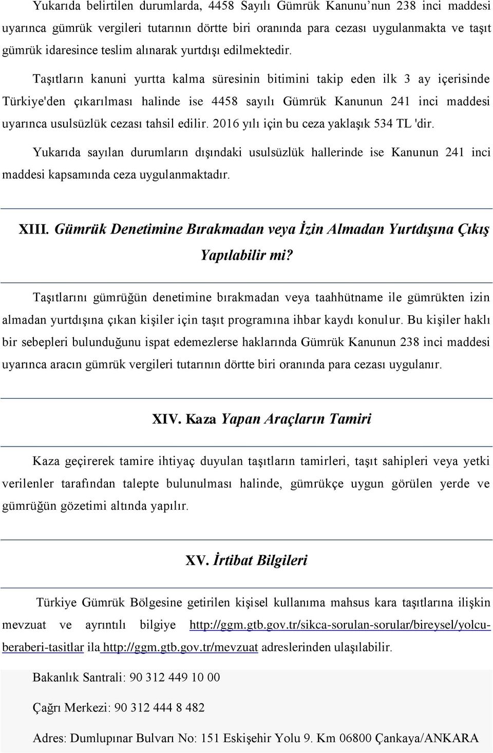 Taşıtların kanuni yurtta kalma süresinin bitimini takip eden ilk 3 ay içerisinde Türkiye'den çıkarılması halinde ise 4458 sayılı Gümrük Kanunun 241 inci maddesi uyarınca usulsüzlük cezası tahsil