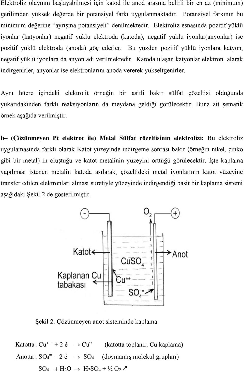 Elektroliz esnasında pozitif yüklü iyonlar (katyonlar) negatif yüklü elektroda (katoda), negatif yüklü iyonlar(anyonlar) ise pozitif yüklü elektroda (anoda) göç ederler.