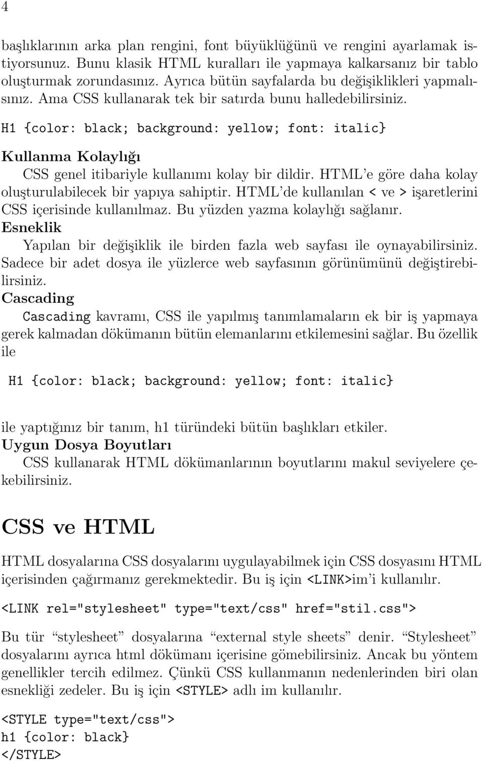 H1 {color: black; background: yellow; font: italic} Kullanma Kolaylığı CSS genel itibariyle kullanımı kolay bir dildir. HTML e göre daha kolay oluşturulabilecek bir yapıya sahiptir.