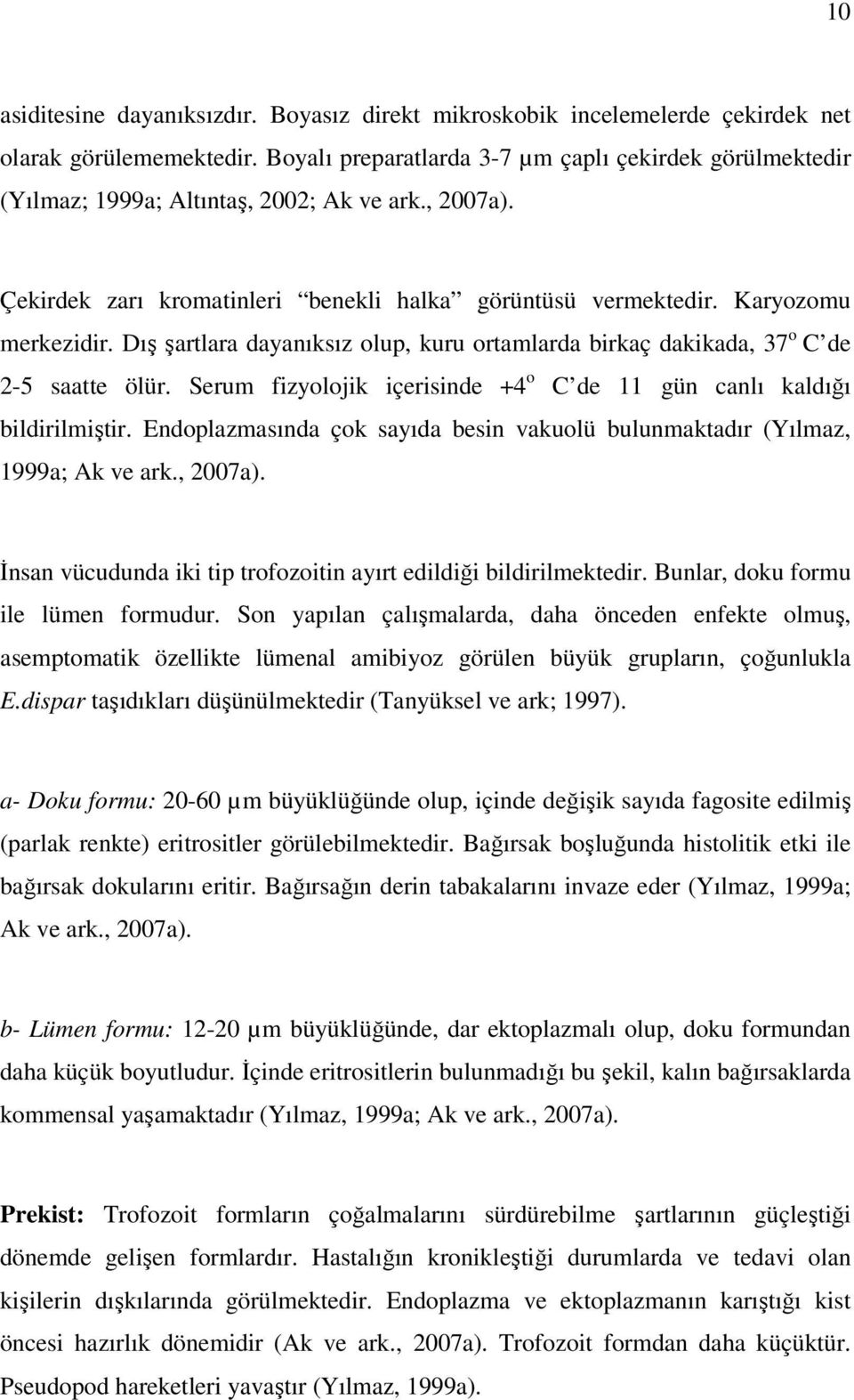 Dış şartlara dayanıksız olup, kuru ortamlarda birkaç dakikada, 37 o C de 2-5 saatte ölür. Serum fizyolojik içerisinde +4 o C de 11 gün canlı kaldığı bildirilmiştir.