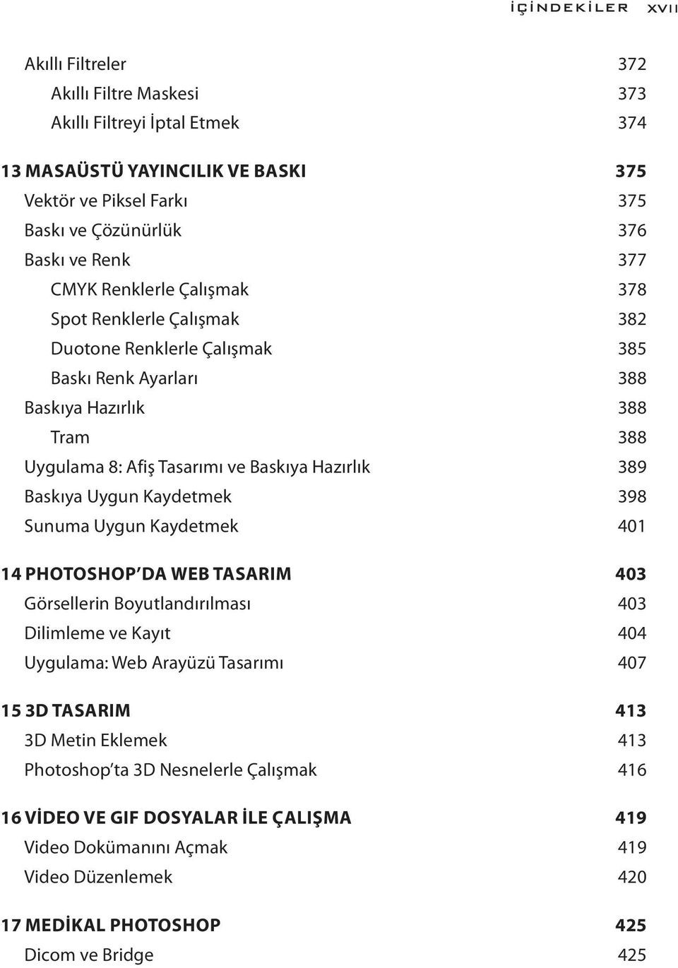 389 Baskıya Uygun Kaydetmek 398 Sunuma Uygun Kaydetmek 401 14 PHOTOSHOP DA WEB TASARIM 403 Görsellerin Boyutlandırılması 403 Dilimleme ve Kayıt 404 Uygulama: Web Arayüzü Tasarımı 407 15 3D