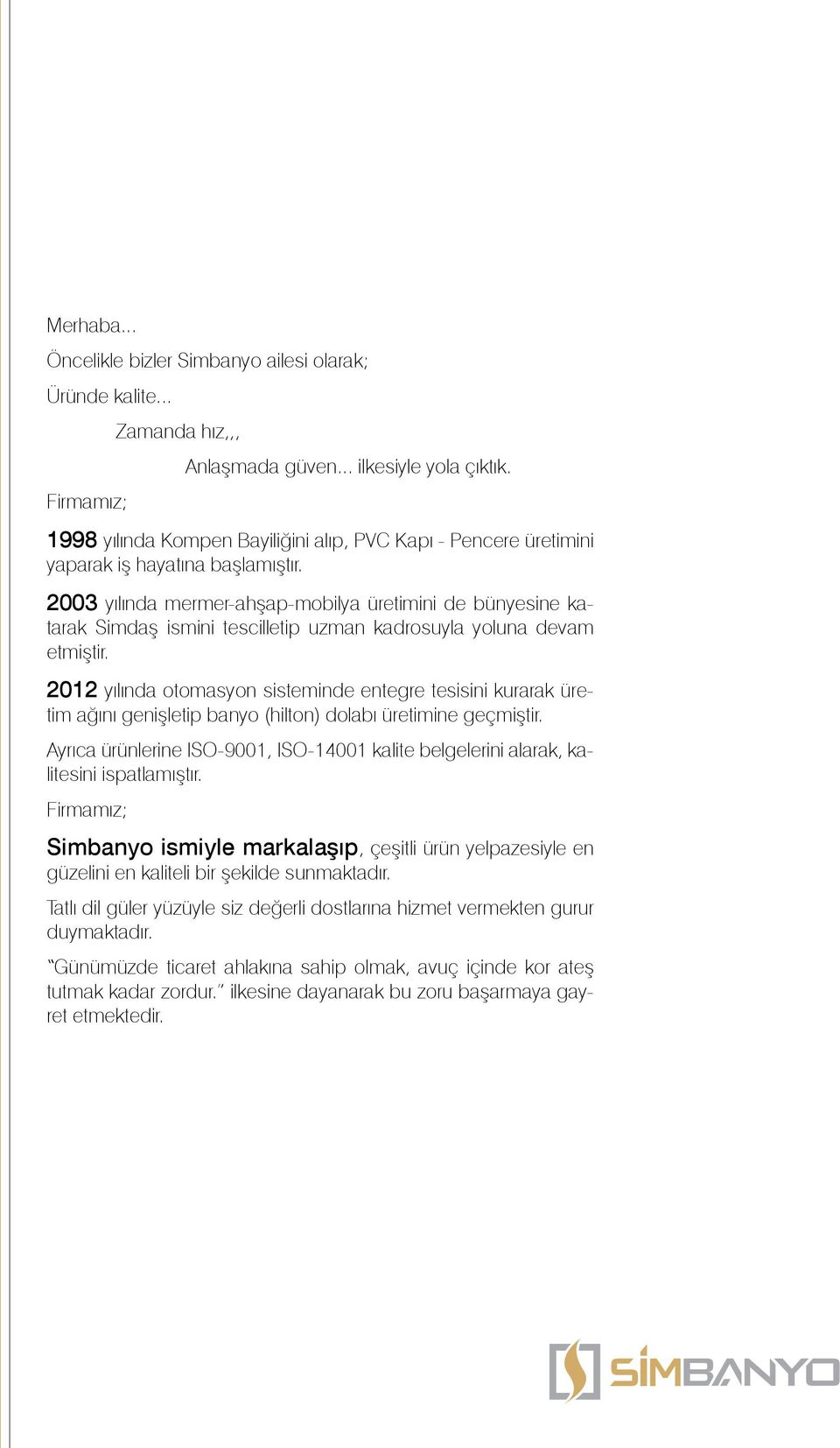 2003 yılında mermer-ahşap-mobilya üretimini de bünyesine katarak Simdaş ismini tescilletip uzman kadrosuyla yoluna devam etmiştir.