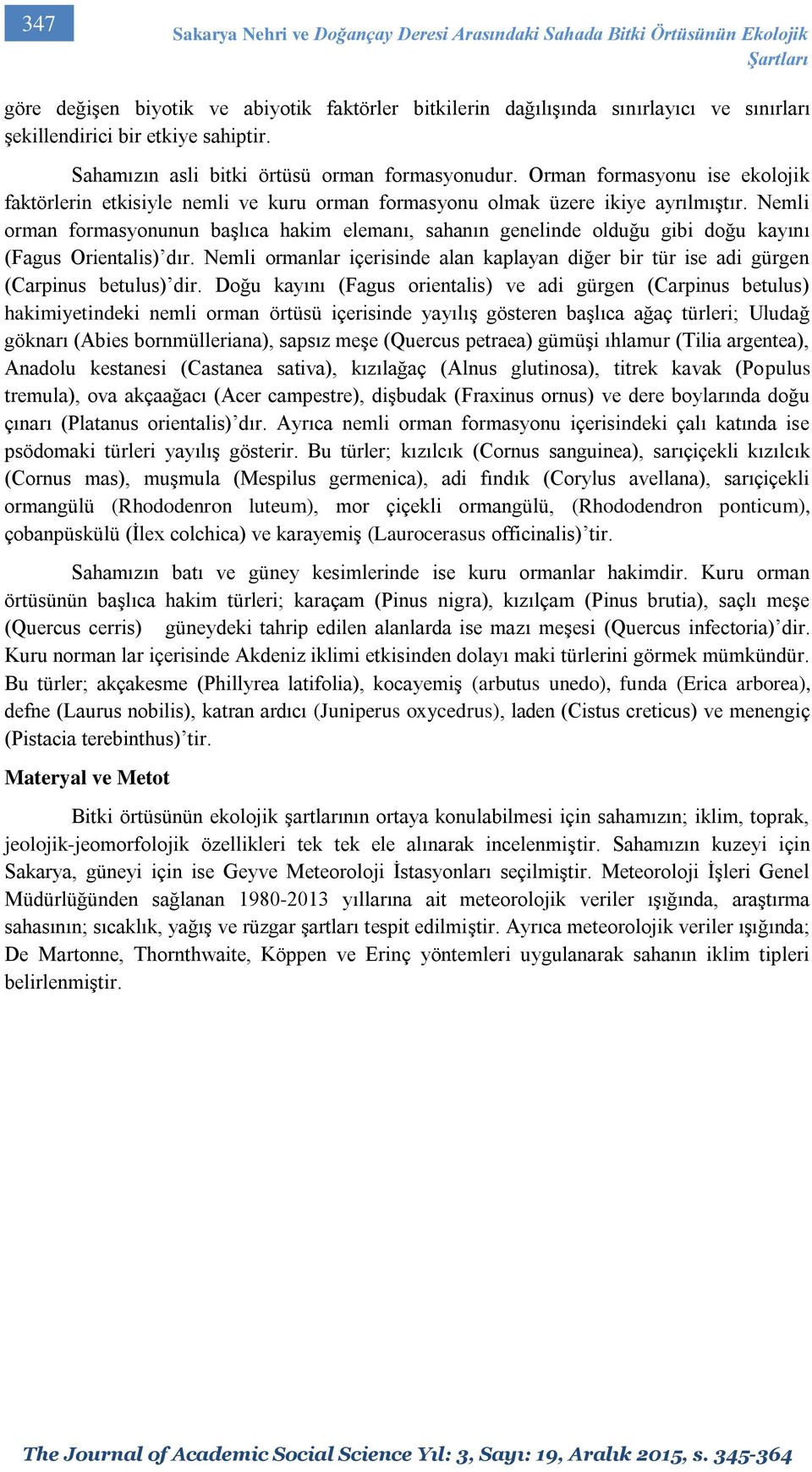 Nemli orman formasyonunun başlıca hakim elemanı, sahanın genelinde olduğu gibi doğu kayını (Fagus Orientalis) dır.