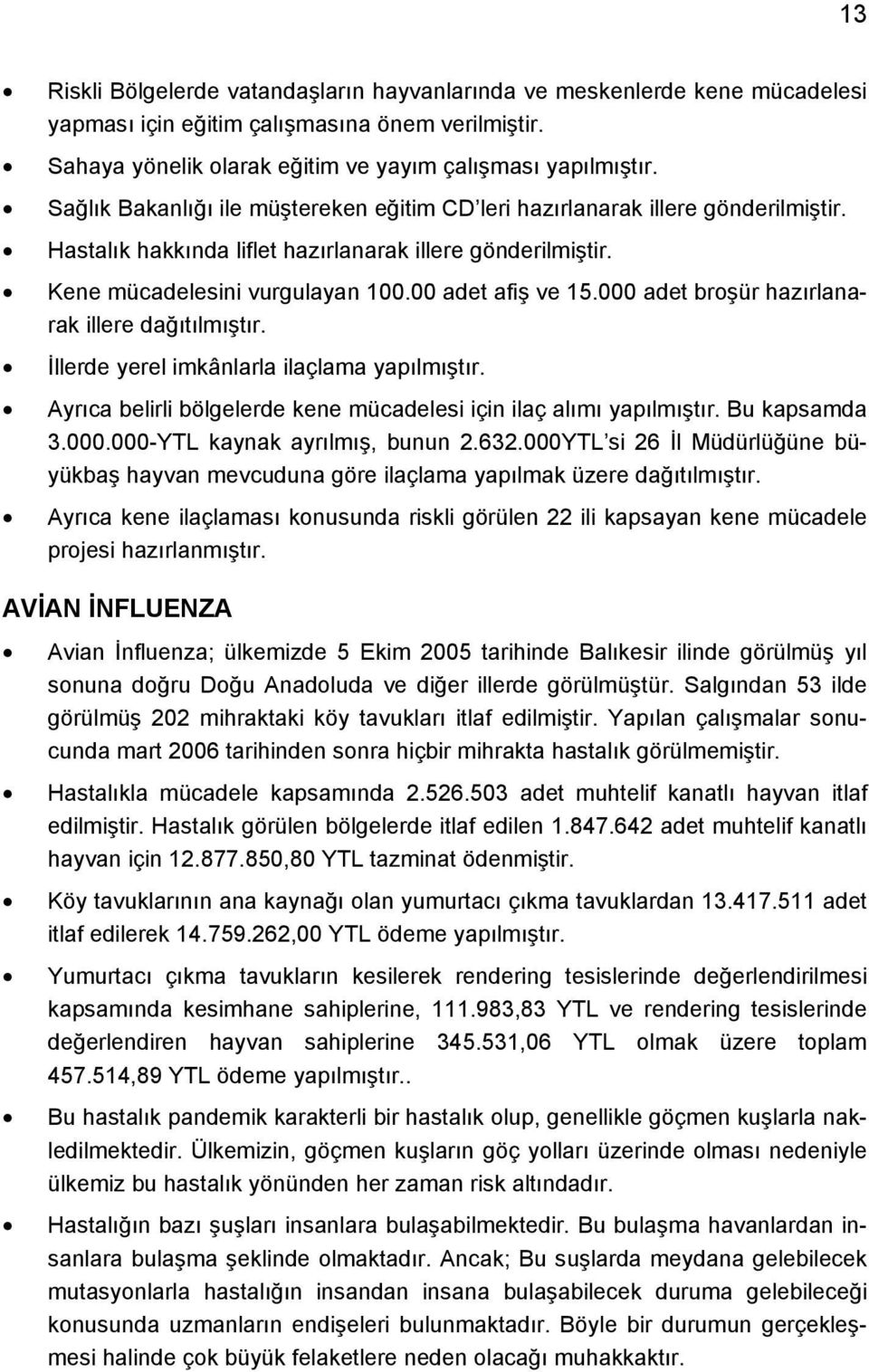 000 adet broşür hazırlanarak illere dağıtılmıştır. İllerde yerel imkânlarla ilaçlama yapılmıştır. Ayrıca belirli bölgelerde kene mücadelesi için ilaç alımı yapılmıştır. Bu kapsamda 3.000.000-YTL kaynak ayrılmış, bunun 2.